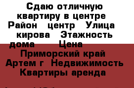 Сдаю отличную квартиру в центре › Район ­ центр › Улица ­ кирова › Этажность дома ­ 5 › Цена ­ 16 000 - Приморский край, Артем г. Недвижимость » Квартиры аренда   